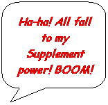 Rounded Rectangular Callout: Ha-ha! All fall to my Supplement power! BOOM!